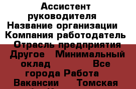 Ассистент руководителя › Название организации ­ Компания-работодатель › Отрасль предприятия ­ Другое › Минимальный оклад ­ 25 000 - Все города Работа » Вакансии   . Томская обл.,Кедровый г.